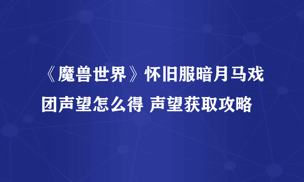 《魔兽世界》怀旧服暗月马戏团声望怎么得 声望获取攻略