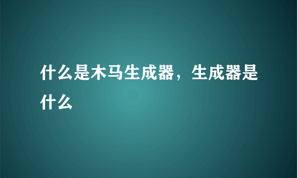 什么是木马生成器，生成器是什么