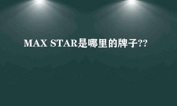 MAX STAR是哪里的牌子??