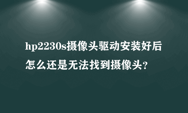 hp2230s摄像头驱动安装好后怎么还是无法找到摄像头？