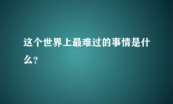 这个世界上最难过的事情是什么？