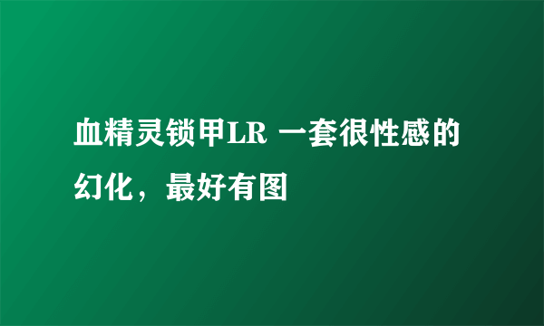 血精灵锁甲LR 一套很性感的幻化，最好有图