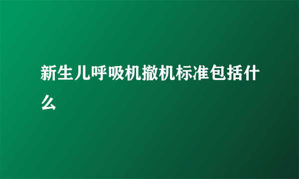 新生儿呼吸机撤机标准包括什么