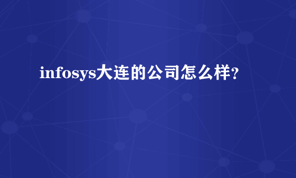 infosys大连的公司怎么样？