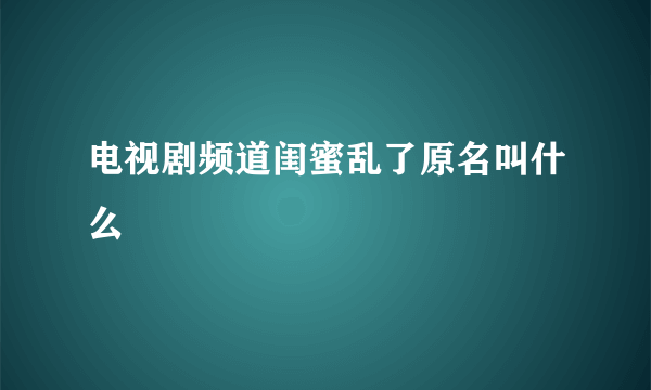 电视剧频道闺蜜乱了原名叫什么