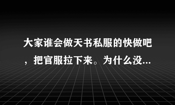 大家谁会做天书私服的快做吧，把官服拉下来。为什么没有人做天书奇谈私服，