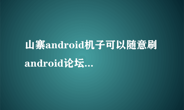 山寨android机子可以随意刷android论坛的任意ROM吗?