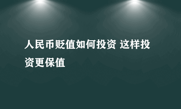 人民币贬值如何投资 这样投资更保值