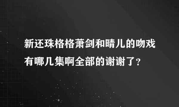 新还珠格格萧剑和晴儿的吻戏有哪几集啊全部的谢谢了？