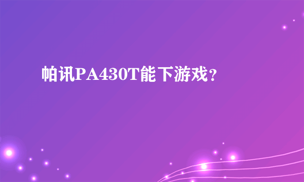 帕讯PA430T能下游戏？