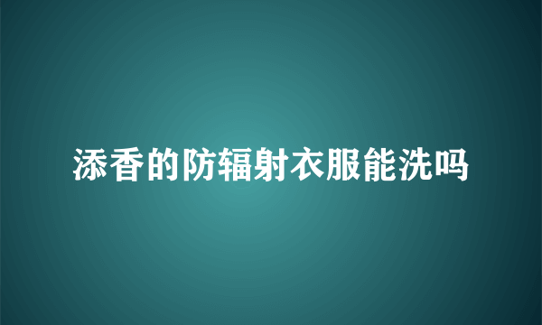 添香的防辐射衣服能洗吗