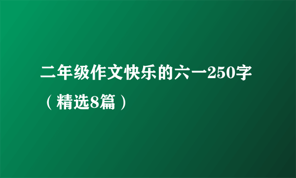 二年级作文快乐的六一250字（精选8篇）