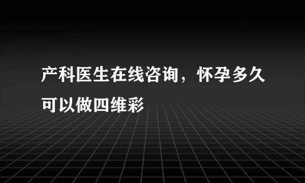 产科医生在线咨询，怀孕多久可以做四维彩