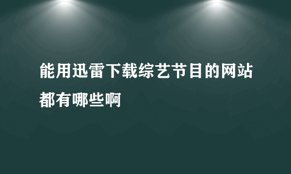 能用迅雷下载综艺节目的网站都有哪些啊