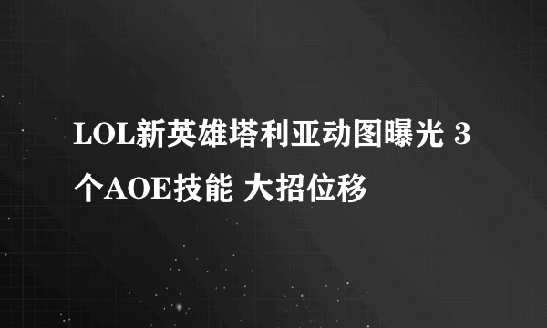 LOL新英雄塔利亚动图曝光 3个AOE技能 大招位移