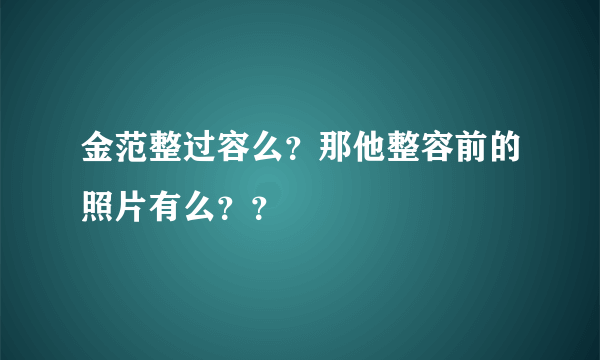 金范整过容么？那他整容前的照片有么？？