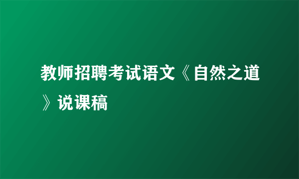 教师招聘考试语文《自然之道》说课稿