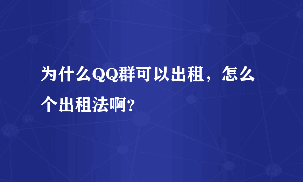 为什么QQ群可以出租，怎么个出租法啊？