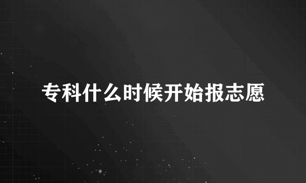 专科什么时候开始报志愿