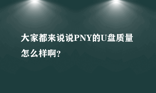 大家都来说说PNY的U盘质量怎么样啊？