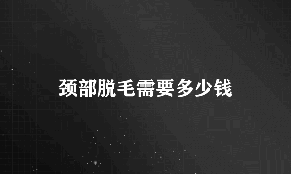 颈部脱毛需要多少钱