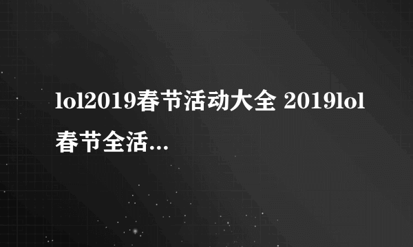 lol2019春节活动大全 2019lol春节全活动地址及攻略汇总