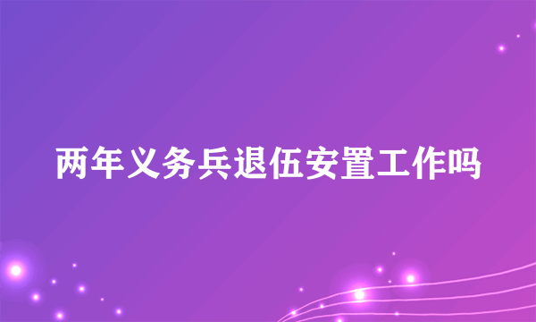 两年义务兵退伍安置工作吗