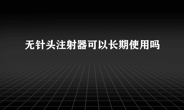 无针头注射器可以长期使用吗