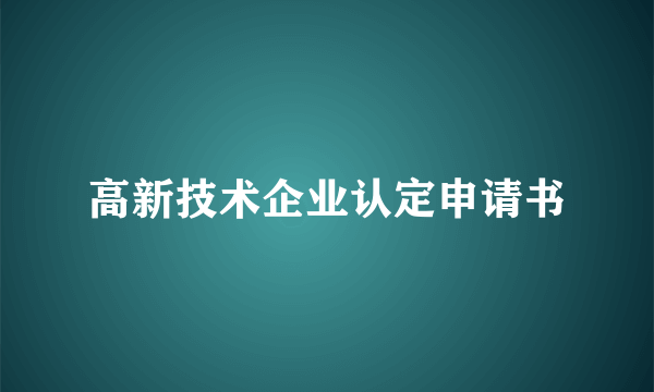 高新技术企业认定申请书