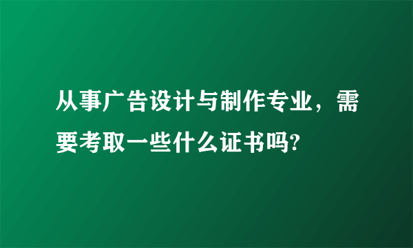 从事广告设计与制作专业，需要考取一些什么证书吗?