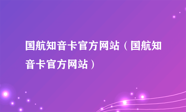 国航知音卡官方网站（国航知音卡官方网站）