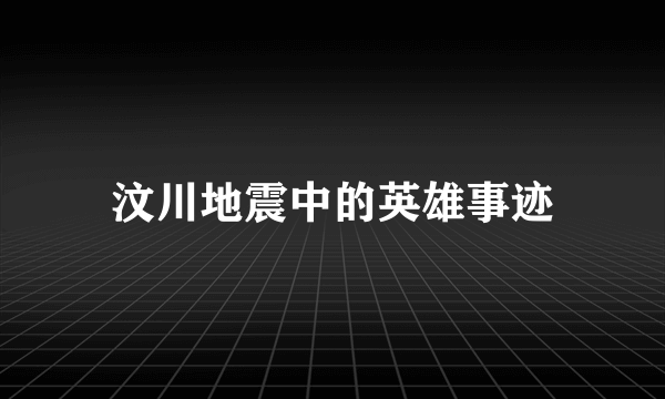 汶川地震中的英雄事迹