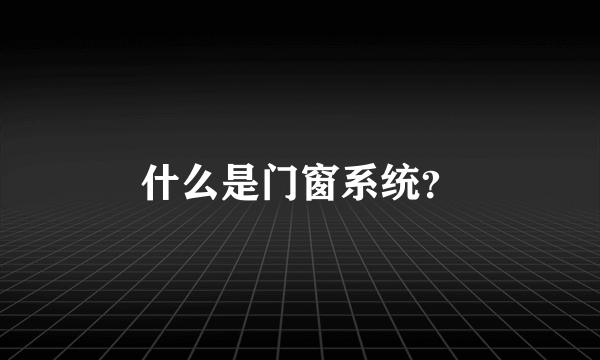 什么是门窗系统？