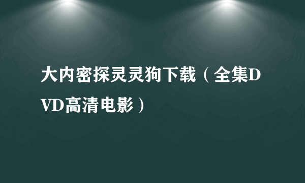 大内密探灵灵狗下载（全集DVD高清电影）