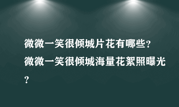 微微一笑很倾城片花有哪些？微微一笑很倾城海量花絮照曝光？