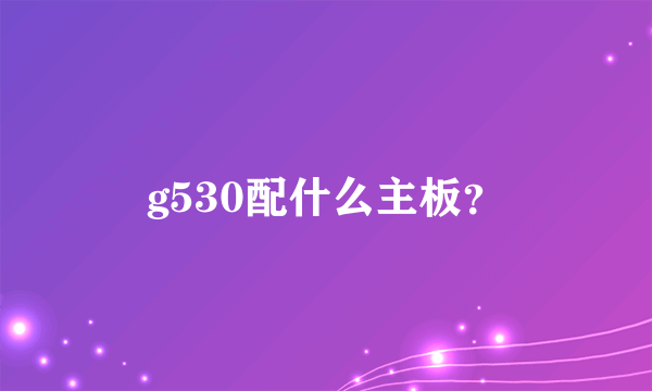 g530配什么主板？