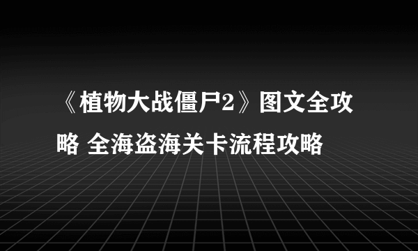 《植物大战僵尸2》图文全攻略 全海盗海关卡流程攻略