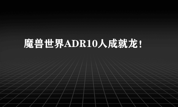 魔兽世界ADR10人成就龙！