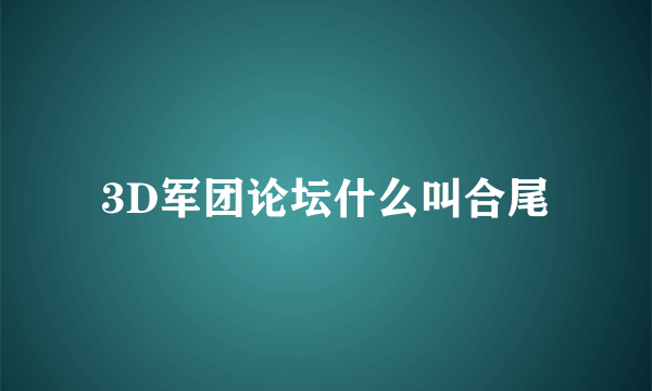 3D军团论坛什么叫合尾