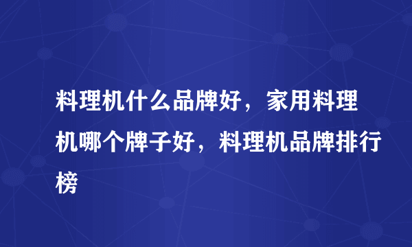 料理机什么品牌好，家用料理机哪个牌子好，料理机品牌排行榜