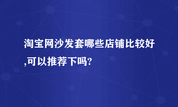 淘宝网沙发套哪些店铺比较好,可以推荐下吗?