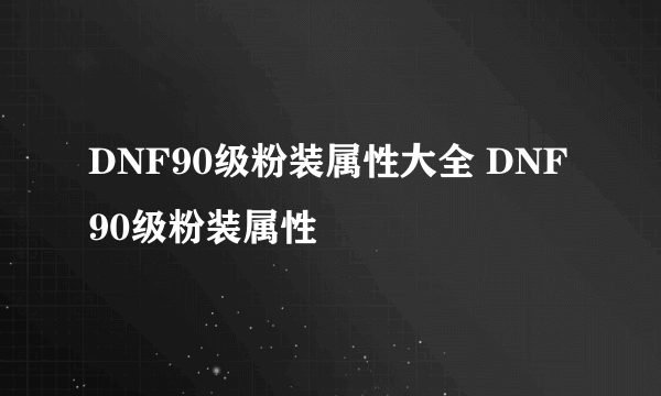 DNF90级粉装属性大全 DNF90级粉装属性