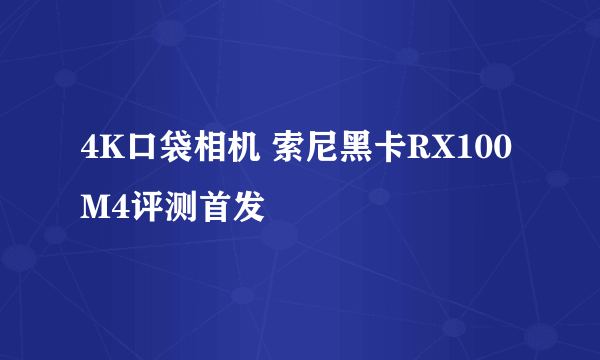 4K口袋相机 索尼黑卡RX100M4评测首发