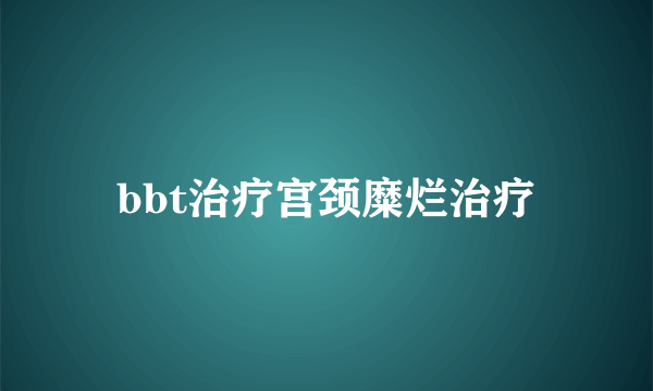 bbt治疗宫颈糜烂治疗