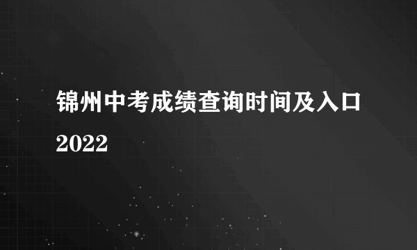 锦州中考成绩查询时间及入口2022