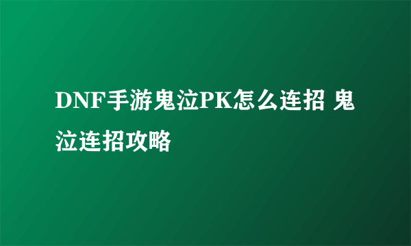 DNF手游鬼泣PK怎么连招 鬼泣连招攻略