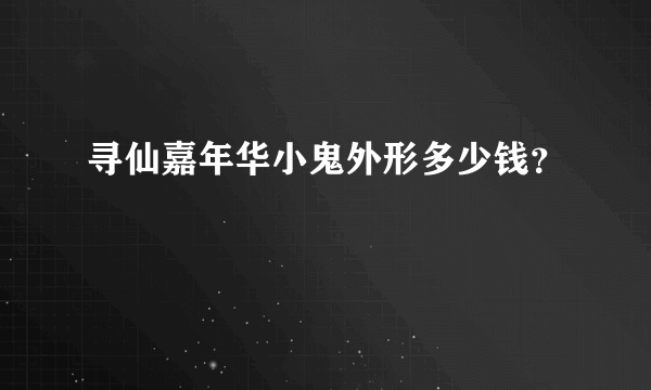 寻仙嘉年华小鬼外形多少钱？