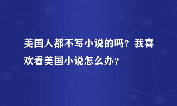 美国人都不写小说的吗？我喜欢看美国小说怎么办？