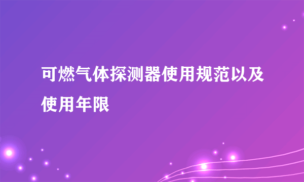 可燃气体探测器使用规范以及使用年限