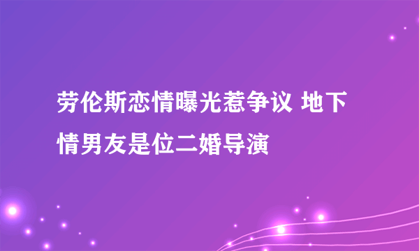 劳伦斯恋情曝光惹争议 地下情男友是位二婚导演